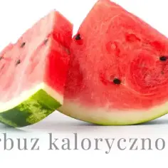 Ile kcal ma arbuz? Poznaj fakty o tym niskokalorycznym owocu